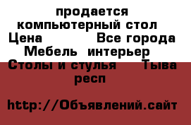 продается компьютерный стол › Цена ­ 1 000 - Все города Мебель, интерьер » Столы и стулья   . Тыва респ.